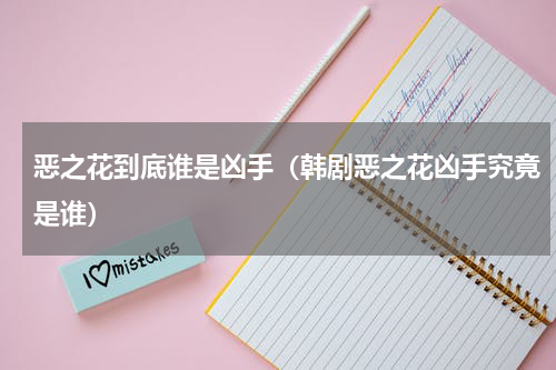 恶之花到底谁是凶手（韩剧恶之花凶手究竟是谁）
