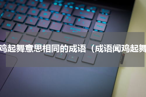 闻鸡起舞意思相同的成语（成语闻鸡起舞）