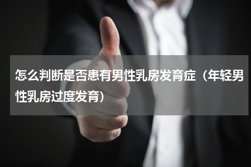 怎么判断是否患有男性乳房发育症（年轻男性乳房过度发育）