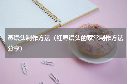 蒸馒头制作方法（红枣馒头的家常制作方法分享）