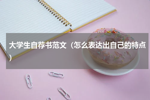 大学生自荐书范文（怎么表达出自己的特点）
