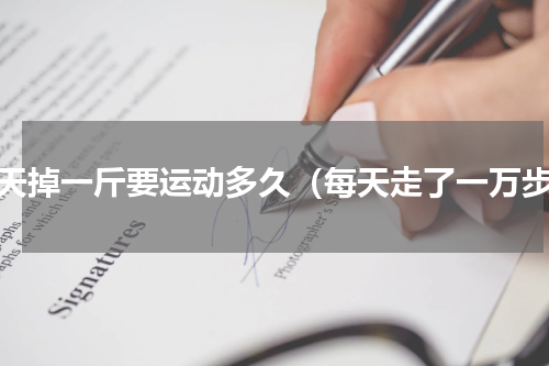 每天掉一斤要运动多久（每天走了一万步）