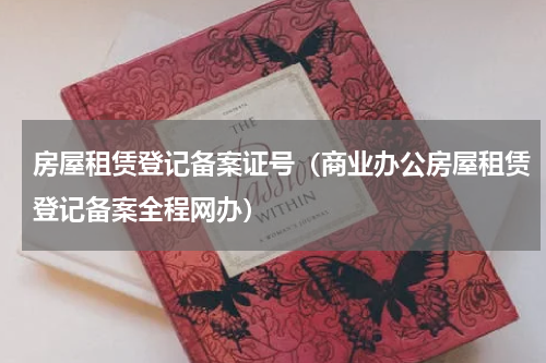 房屋租赁登记备案证号（商业办公房屋租赁登记备案全程网办）