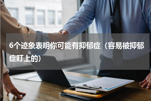 6个迹象表明你可能有抑郁症（容易被抑郁症盯上的）