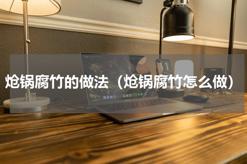 炝锅腐竹的做法（炝锅腐竹怎么做）