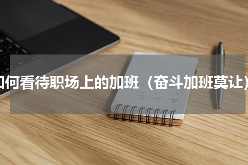 如何看待职场上的加班（奋斗加班莫让）