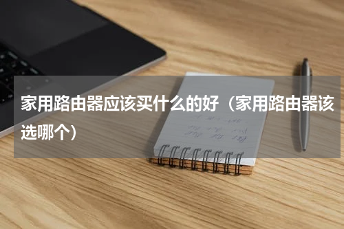 家用路由器应该买什么的好（家用路由器该选哪个）
