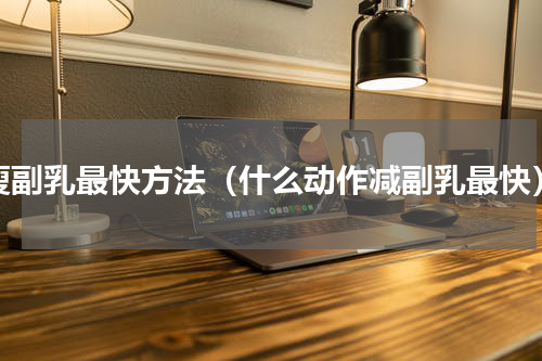 瘦副乳最快方法（什么动作减副乳最快）