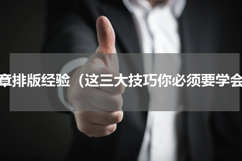 文章排版经验（这三大技巧你必须要学会）