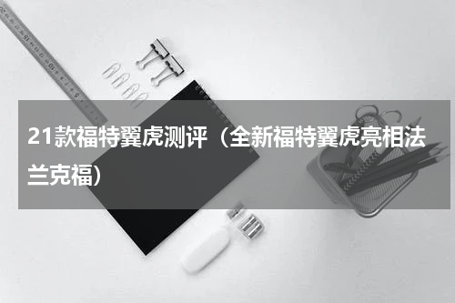 21款福特翼虎测评（全新福特翼虎亮相法兰克福）