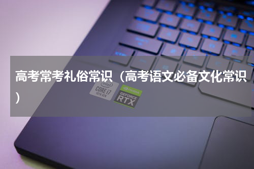 高考常考礼俗常识（高考语文必备文化常识）