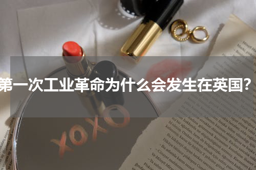 第一次工业革命为什么会发生在英国？