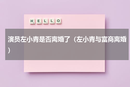 演员左小青是否离婚了（左小青与富商离婚）
