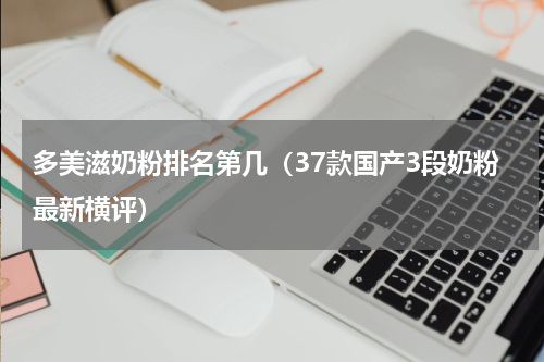 多美滋奶粉排名第几（37款国产3段奶粉最新横评）