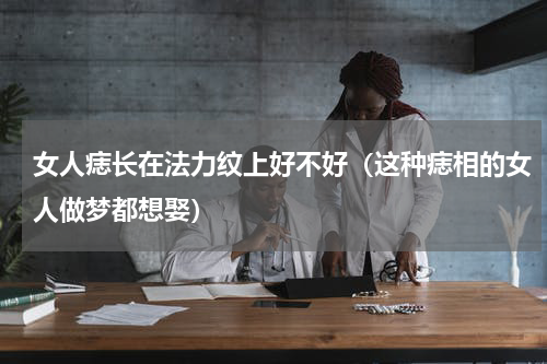 女人痣长在法力纹上好不好（这种痣相的女人做梦都想娶）