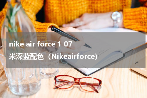 nike air force 1 07米深蓝配色（Nikeairforce）