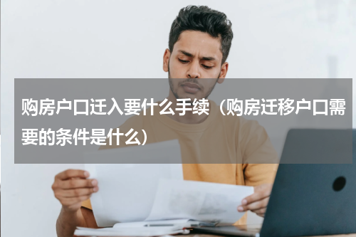 购房户口迁入要什么手续（购房迁移户口需要的条件是什么）