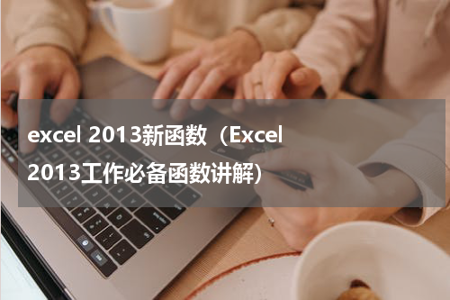 excel 2013新函数（Excel2013工作必备函数讲解）