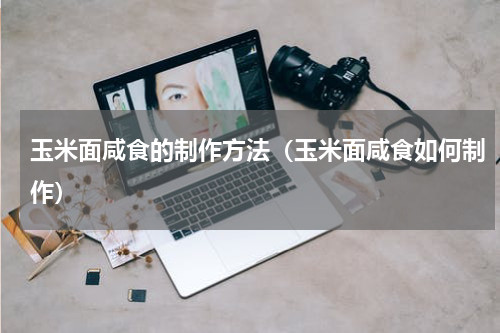 玉米面咸食的制作方法（玉米面咸食如何制作）