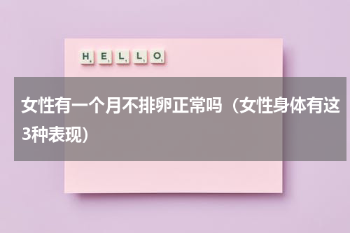 女性有一个月不排卵正常吗（女性身体有这3种表现）