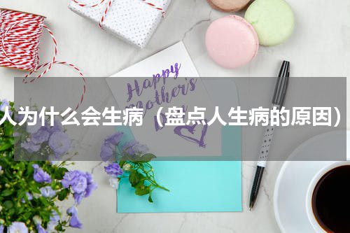 人为什么会生病（盘点人生病的原因）