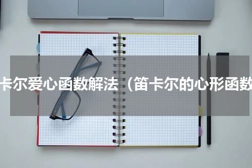 笛卡尔爱心函数解法（笛卡尔的心形函数）