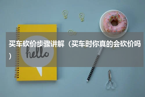 买车砍价步骤讲解（买车时你真的会砍价吗）