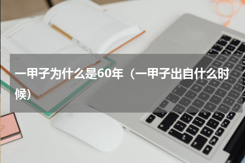 一甲子为什么是60年（一甲子出自什么时候）