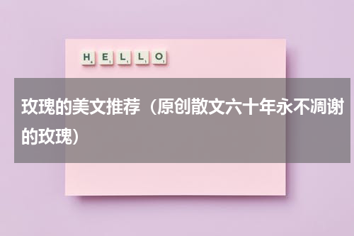 玫瑰的美文推荐（原创散文六十年永不凋谢的玫瑰）