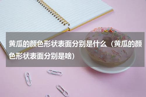 黄瓜的颜色形状表面分别是什么（黄瓜的颜色形状表面分别是啥）