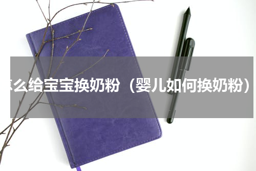 怎么给宝宝换奶粉（婴儿如何换奶粉）