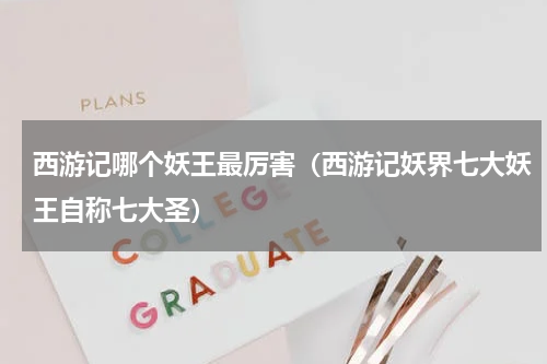 西游记哪个妖王最厉害（西游记妖界七大妖王自称七大圣）