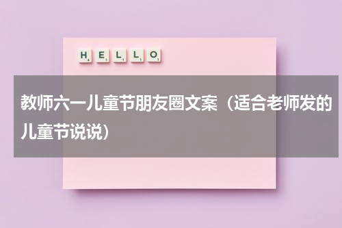 教师六一儿童节朋友圈文案（适合老师发的儿童节说说）