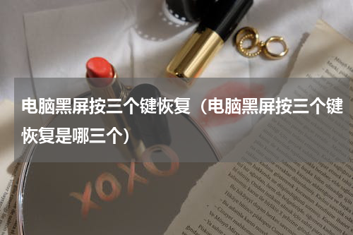 电脑黑屏按三个键恢复（电脑黑屏按三个键恢复是哪三个）