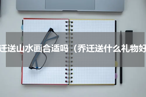 乔迁送山水画合适吗（乔迁送什么礼物好）