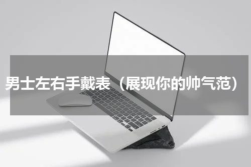 男士左右手戴表（展现你的帅气范）