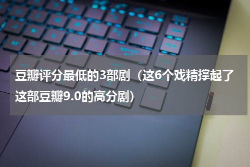 豆瓣评分最低的3部剧（这6个戏精撑起了这部豆瓣9.0的高分剧）