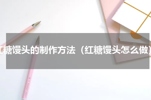 红糖馒头的制作方法（红糖馒头怎么做）