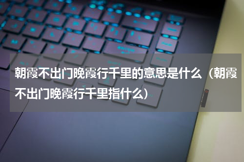 朝霞不出门晚霞行千里的意思是什么（朝霞不出门晚霞行千里指什么）