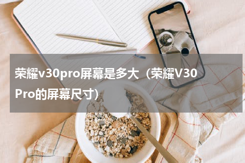 荣耀v30pro屏幕是多大（荣耀V30Pro的屏幕尺寸）