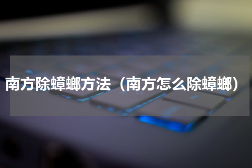 南方除蟑螂方法（南方怎么除蟑螂）