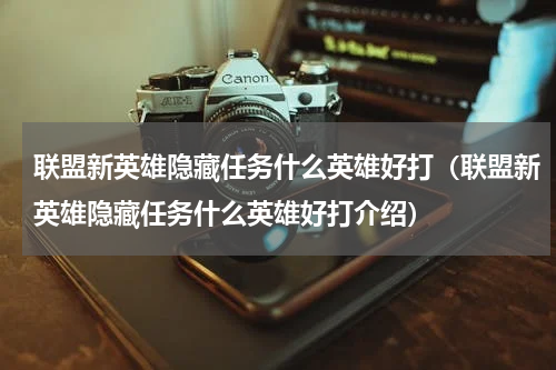 联盟新英雄隐藏任务什么英雄好打（联盟新英雄隐藏任务什么英雄好打介绍）