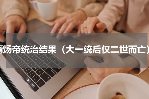 隋炀帝统治结果（大一统后仅二世而亡）