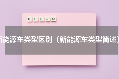 新能源车类型区别（新能源车类型简述）