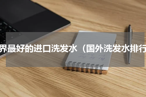 世界最好的进口洗发水（国外洗发水排行）