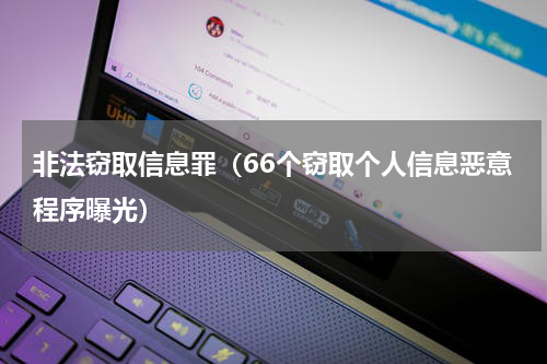 非法窃取信息罪（66个窃取个人信息恶意程序曝光）
