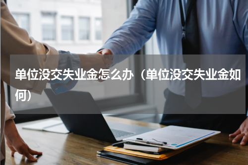 单位没交失业金怎么办（单位没交失业金如何）