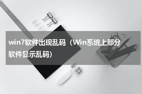 win7软件出现乱码（Win系统上部分软件显示乱码）