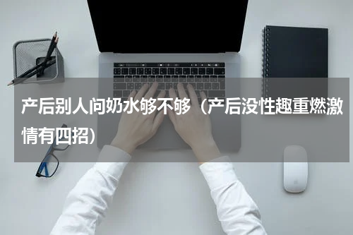 产后别人问奶水够不够（产后没性趣重燃激情有四招）