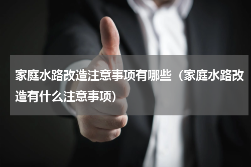 家庭水路改造注意事项有哪些（家庭水路改造有什么注意事项）